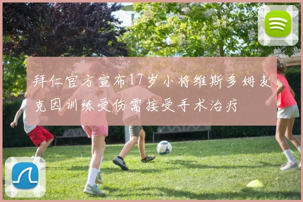 拜仁官方宣布17岁小将维斯多姆麦克因训练受伤需接受手术治疗