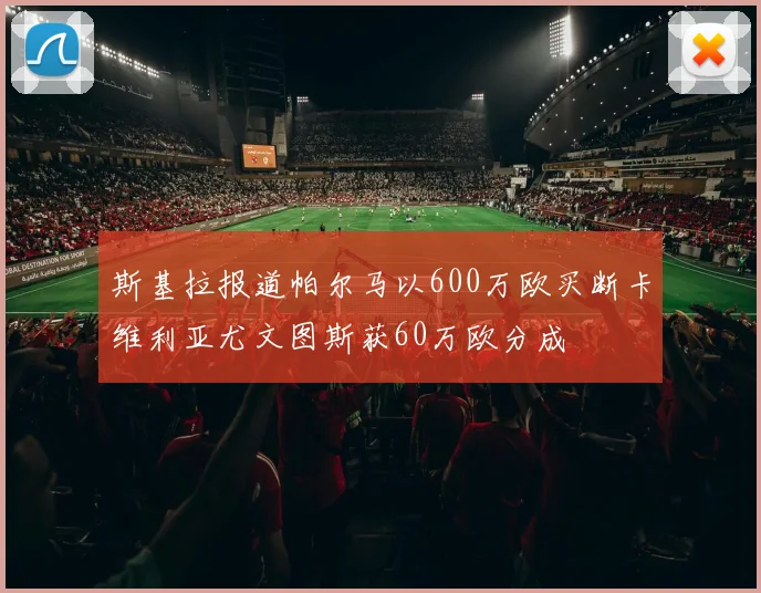 斯基拉报道帕尔马以600万欧买断卡维利亚尤文图斯获60万欧分成