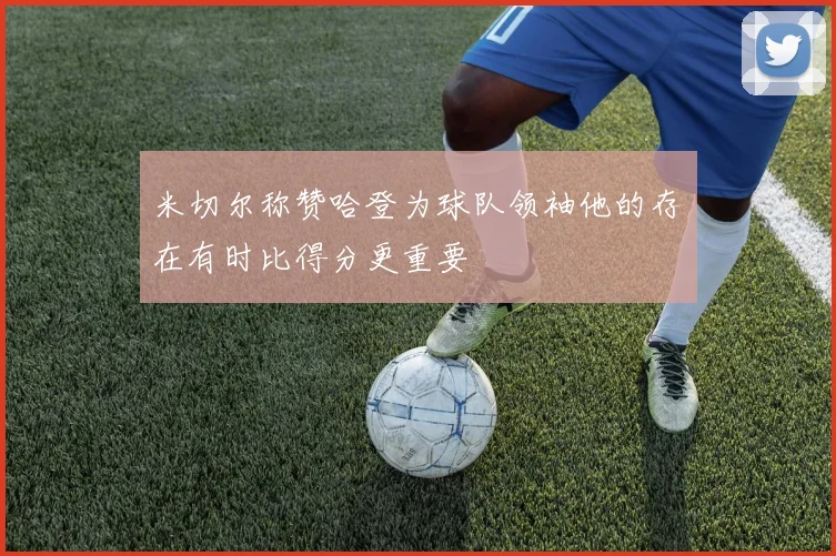 米切尔称赞哈登为球队领袖他的存在有时比得分更重要