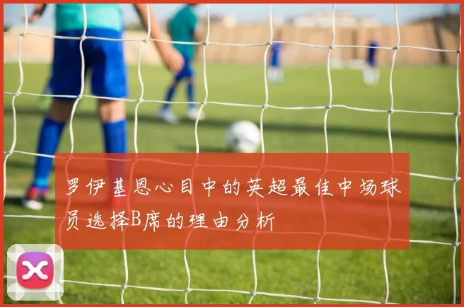 罗伊基恩心目中的英超最佳中场球员选择B席的理由分析