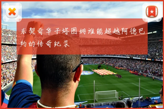 东契奇华子塔图姆谁能超越阿德巴约的传奇纪录