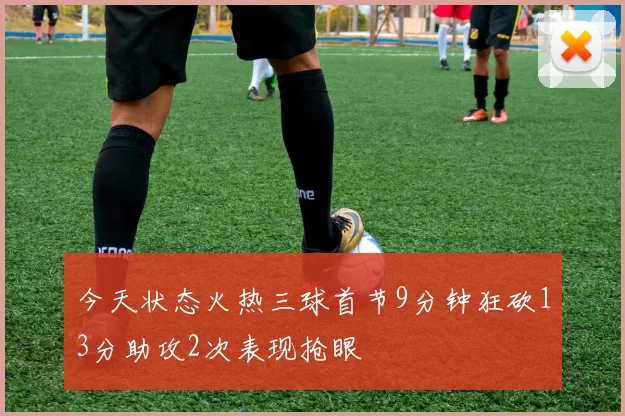 今天状态火热三球首节9分钟狂砍13分助攻2次表现抢眼